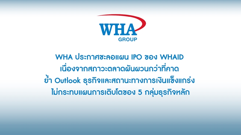 WHA ประกาศชะลอแผน IPO ของ WHAID เนื่องจากสภาวะตลาดผันผวนกว่าที่คาด ย้ำ Outlook ธุรกิจและ สถานะทางการเงินแข็งแกร่ง ไม่กระทบแผนการเติบโตของ 5 กลุ่มธุรกิจหลัก