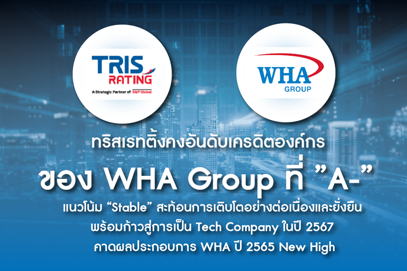 ทริสเรทติ้งคงอันดับเครดิตองค์กร ของ WHA Group ที่ ”A-” แนวโน้ม “Stable” สะท้อนการเติบโตอย่างต่อเนื่องและยั่งยืน พร้อมก้าวสู่การเป็น Tech Company ในปี 2567  คาดผลประกอบการ WHA ปี 2565 New High