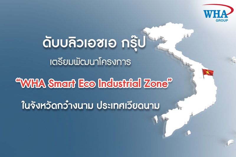 ดับบลิวเอชเอ กรุ๊ป เตรียมพัฒนาโครงการ “WHA Smart Eco Industrial Zone” ในจังหวัดกว๋างนาม ประเทศเวียดนาม