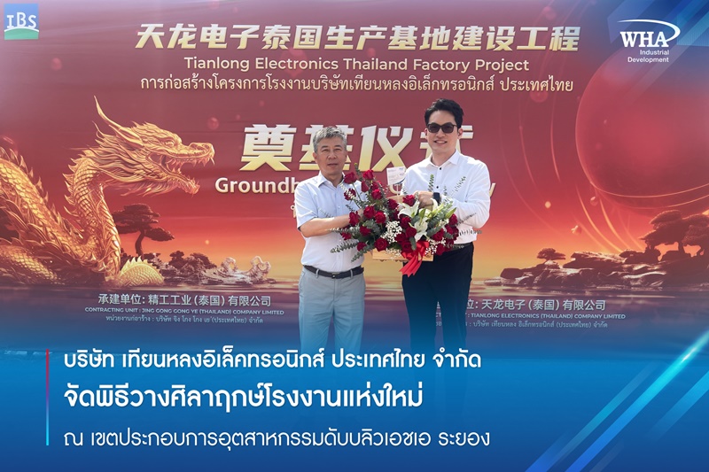 บริษัท เทียนหลงอิเล็คทรอนิกส์ ประเทศไทย จำกัด จัดพิธีวางศิลาฤกษ์โรงงานแห่งใหม่ ณ เขตประกอบการอุตสาหกรรมดับบลิวเอชเอ ระยอง