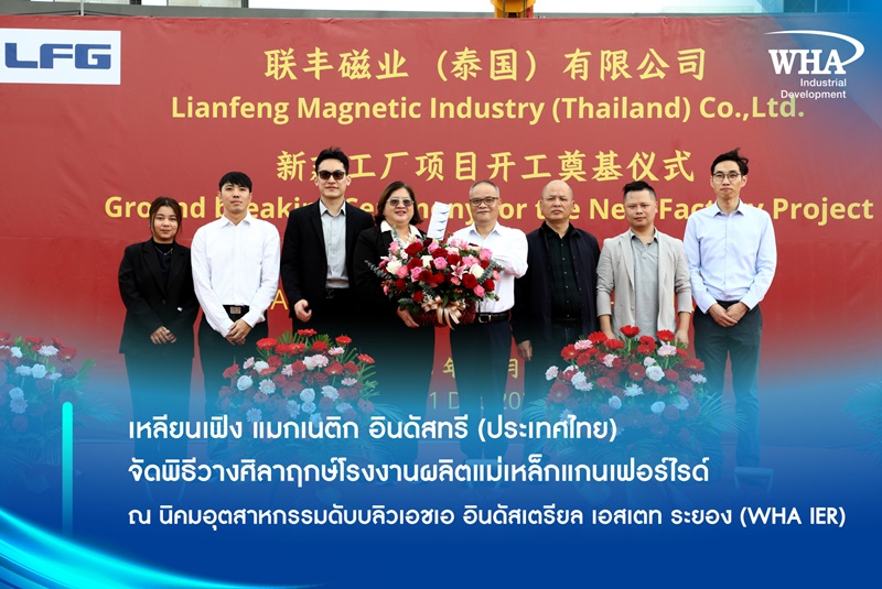 เหลียนเฟิง แมกเนติก อินดัสทรี (ประเทศไทย)  จัดพิธีวางศิลาฤกษ์โรงงานผลิตแม่เหล็กแกนเฟอร์ไรด์ ณ นิคมอุตสาหกรรมดับบลิวเอชเอ อินดัสเตรียล เอสเตท ระยอง (WHA IER)